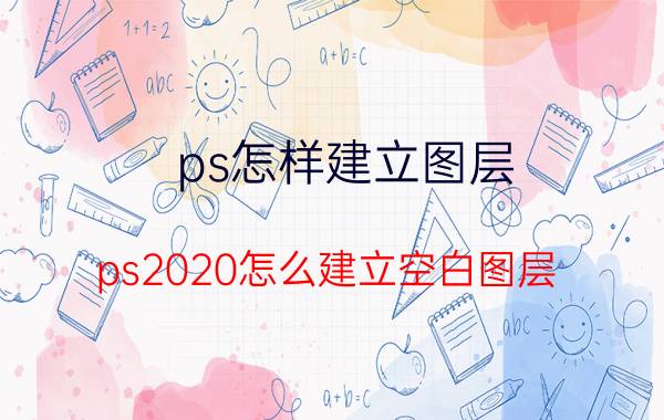 ps怎样建立图层 ps2020怎么建立空白图层？